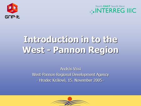 Introduction in to the West - Pannon Region András Vissi West-Pannon Regional Development Agency - Hradec Králové, 15. November 2005 -