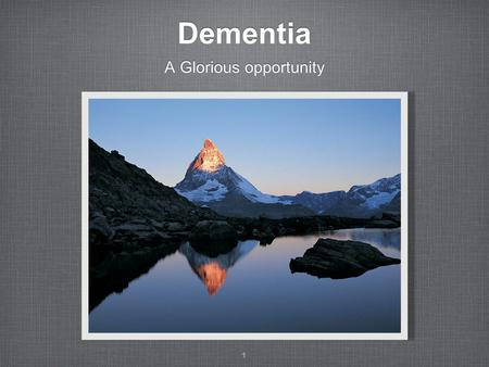 Dementia A Glorious opportunity 1. What is Dementia Progressive, not just memory loss Reduced attention span, ability to do things, understand or communicate.