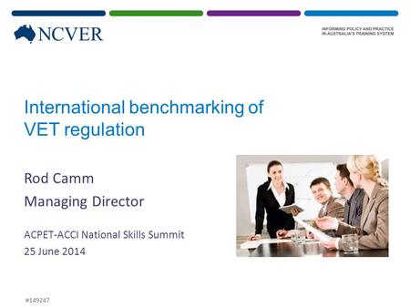 International benchmarking of VET regulation Rod Camm Managing Director ACPET-ACCI National Skills Summit 25 June 2014 #149247.