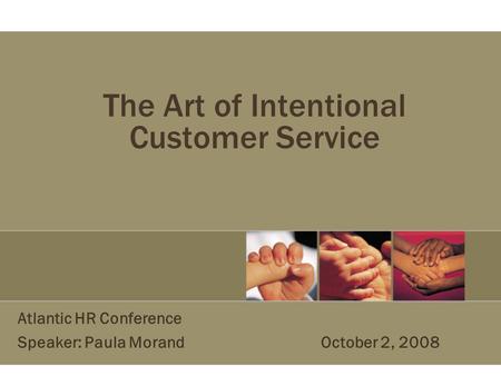 The Art of Intentional Customer Service Atlantic HR Conference Speaker: Paula Morand October 2, 2008.