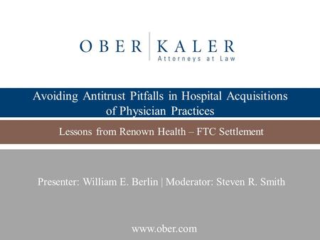 Www.ober.com Avoiding Antitrust Pitfalls in Hospital Acquisitions of Physician Practices Lessons from Renown Health – FTC Settlement Presenter: William.