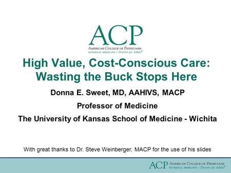 High Value, Cost-Conscious Care: Wasting the Buck Stops Here Donna E. Sweet, MD, AAHIVS, MACP Professor of Medicine The University of Kansas School of.