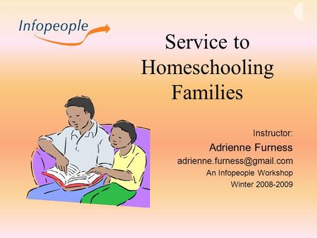 Service to Homeschooling Families Instructor: Adrienne Furness An Infopeople Workshop Winter 2008-2009.