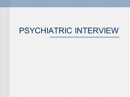 PSYCHIATRIC INTERVIEW. I. Management of Time Initial consultation = 30 min. to 1 hour Psychotic or medically ill patients = brief interviews Patient’s.