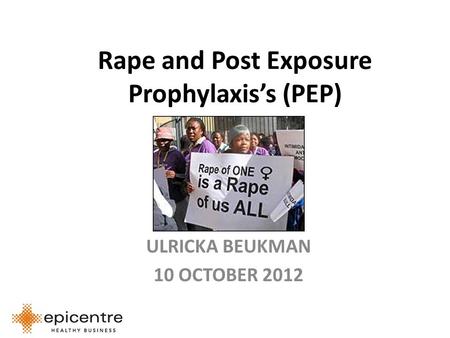 Rape and Post Exposure Prophylaxis’s (PEP) ULRICKA BEUKMAN 10 OCTOBER 2012.