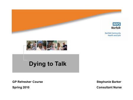 Dying to Talk GP Refresher Course Stephanie Barker Spring 2010 Consultant Nurse.