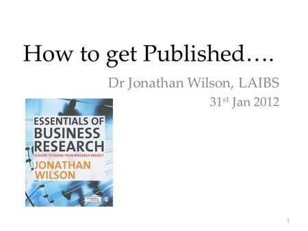 How to get Published…. Dr Jonathan Wilson, LAIBS 31 st Jan 2012 1.