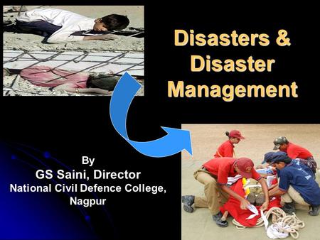 Disasters & Disaster Management By GS Saini, Director National Civil Defence College, Nagpur.