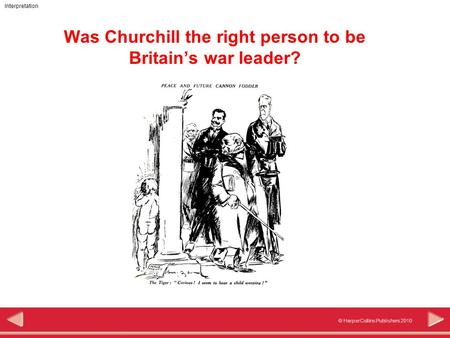 © HarperCollins Publishers 2010 Interpretation Was Churchill the right person to be Britain’s war leader?