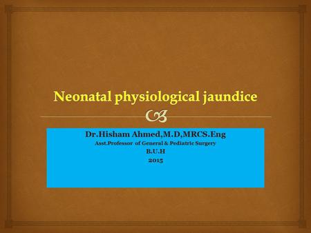 Dr.Hisham Ahmed,M.D,MRCS.Eng Asst.Professor of General & Pediatric Surgery B.U.H2015.