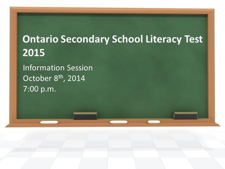 Ontario Secondary School Literacy Test 2015 Information Session October 8 th, 2014 7:00 p.m.