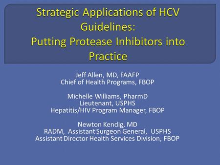 Jeff Allen, MD, FAAFP Chief of Health Programs, FBOP Michelle Williams, PharmD Lieutenant, USPHS Hepatitis/HIV Program Manager, FBOP Newton Kendig, MD.