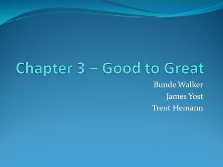 Bunde Walker James Yost Trent Hemann. FIRST WHO…THEN WHAT Initial thoughts: Set new direction Set new vision and strategy for company Then get people.