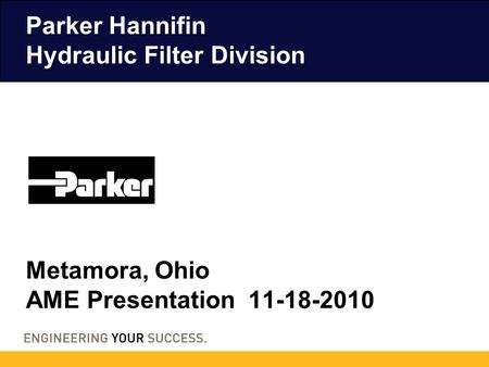 Parker Hannifin Hydraulic Filter Division Metamora, Ohio AME Presentation 11-18-2010 Presented By: Tom Albaugh.