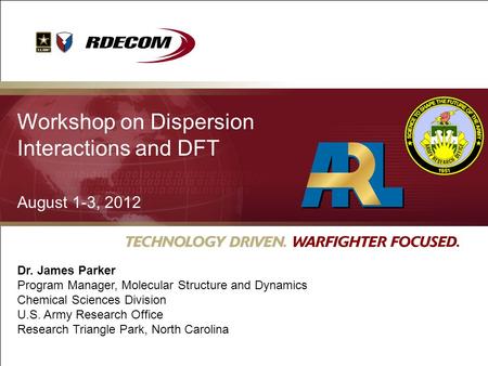 Workshop on Dispersion Interactions and DFT August 1-3, 2012 Dr. James Parker Program Manager, Molecular Structure and Dynamics Chemical Sciences Division.