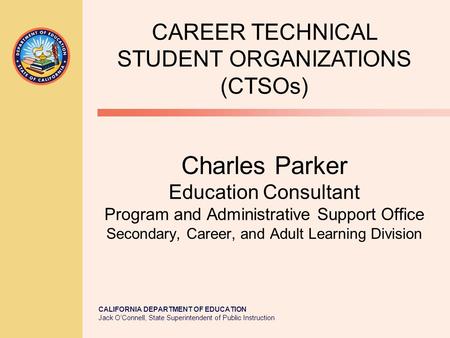 CALIFORNIA DEPARTMENT OF EDUCATION Jack O’Connell, State Superintendent of Public Instruction Charles Parker Education Consultant Program and Administrative.