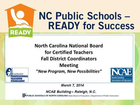 North Carolina National Board for Certified Teachers Fall District Coordinators Meeting “New Program, New Possibilities” March 7, 2014 NCAE Building –