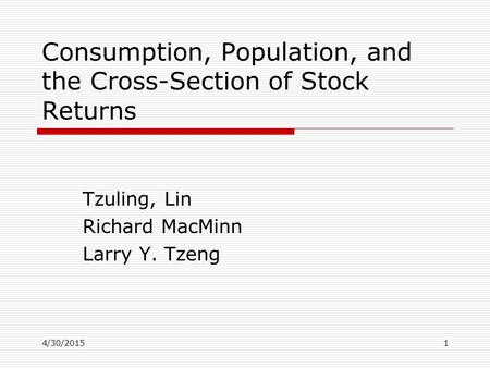 4/30/20151 Consumption, Population, and the Cross-Section of Stock Returns Tzuling, Lin Richard MacMinn Larry Y. Tzeng.