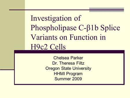 Investigation of Phospholipase C-β1b Splice Variants on Function in H9c2 Cells Chelsea Parker Dr. Theresa Filtz Oregon State University HHMI Program Summer.