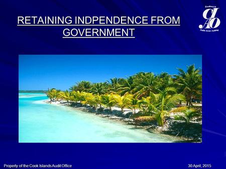 30 April, 201530 April, 201530 April, 2015Property of the Cook Islands Audit Office RETAINING INDPENDENCE FROM GOVERNMENT.