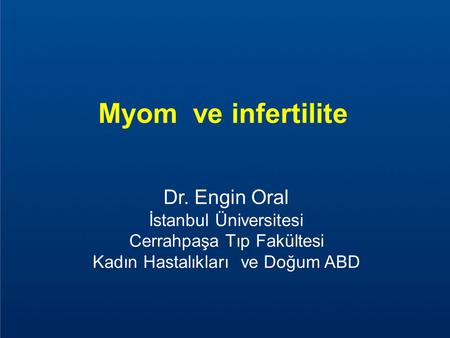 Myom ve infertilite Dr. Engin Oral İstanbul Üniversitesi Cerrahpaşa Tıp Fakültesi Kadın Hastalıkları ve Doğum ABD.