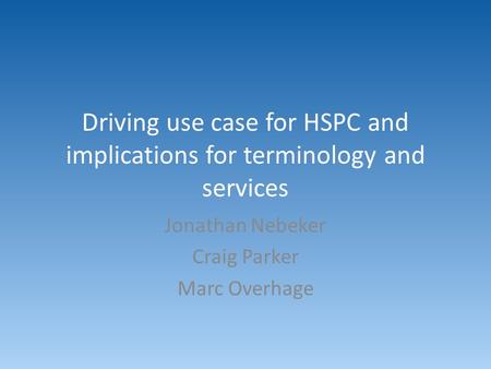 Driving use case for HSPC and implications for terminology and services Jonathan Nebeker Craig Parker Marc Overhage.