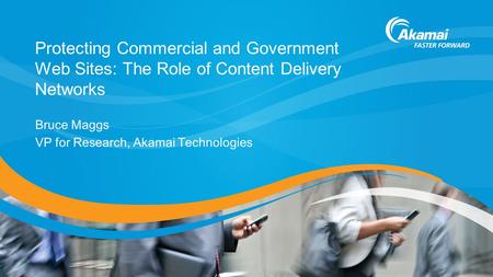 Protecting Commercial and Government Web Sites: The Role of Content Delivery Networks Bruce Maggs VP for Research, Akamai Technologies.