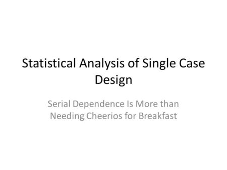 Statistical Analysis of Single Case Design Serial Dependence Is More than Needing Cheerios for Breakfast.