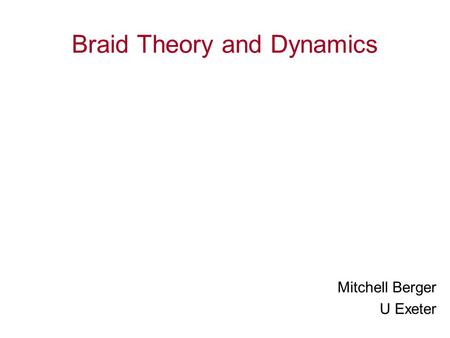 Braid Theory and Dynamics Mitchell Berger U Exeter.