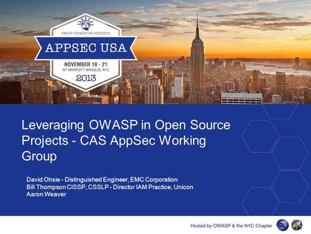 David Ohsie - Distinguished Engineer, EMC Corporation Bill Thompson CISSP, CSSLP - Director IAM Practice, Unicon Aaron Weaver Leveraging OWASP in Open.