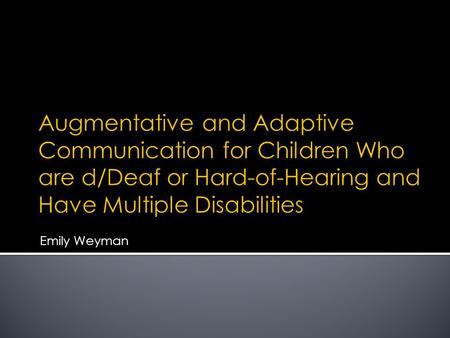 Emily Weyman.  AAC - “AAC is defined as an area of clinical practice that attempts to compensate temporarily or permanently for the impairment and disability.