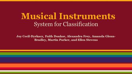 Musical Instruments System for Classification Joy Cecil-Dyrkacz, Faith Donkor, Alexandra Frey, Amanda Glenn- Bradley, Martin Parker, and Ellen Stevens.