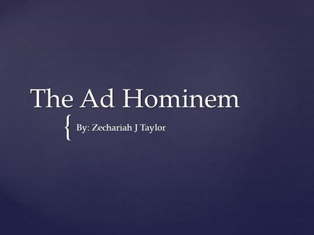 { The Ad Hominem By: Zechariah J Taylor.  - the most common of all mistakes in reasoning. The fallacy rests on a confusion between the qualities of the.