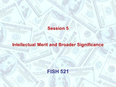 Session 5 Intellectual Merit and Broader Significance FISH 521.