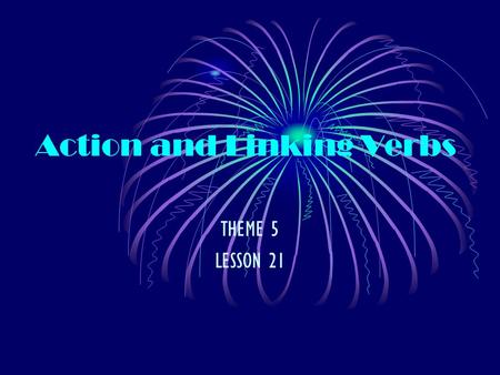 Action and Linking Verbs THEME 5 LESSON 21. Action Verbs An action verb tells what the subject of a sentence does. Some action verbs name actions you.