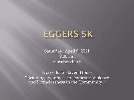 Saturday, April 9, 2011 9:00 am Harrison Park Proceeds to Haven House “Bringing awareness to Domestic Violence and Homelessness in the Community.”