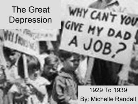 The Great Depression 1929 To 1939 By: Michelle Randall.