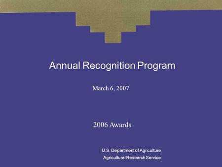 Annual Recognition Program March 6, 2007 2006 Awards U.S. Department of Agriculture Agricultural Research Service.