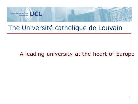 1 1 The Université catholique de Louvain A leading university at the heart of Europe.