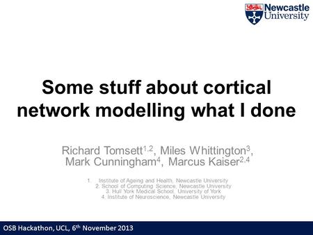 Some stuff about cortical network modelling what I done Richard Tomsett 1,2, Miles Whittington 3, Mark Cunningham 4, Marcus Kaiser 2,4 1.Institute of Ageing.