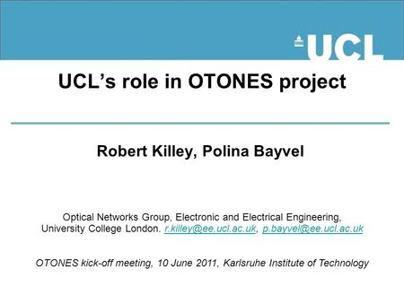 UCL’s role in OTONES project Robert Killey, Polina Bayvel Optical Networks Group, Electronic and Electrical Engineering, University College London.