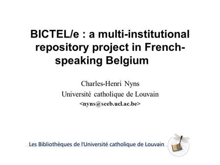 BICTEL/e : a multi-institutional repository project in French- speaking Belgium Charles-Henri Nyns Université catholique de Louvain.