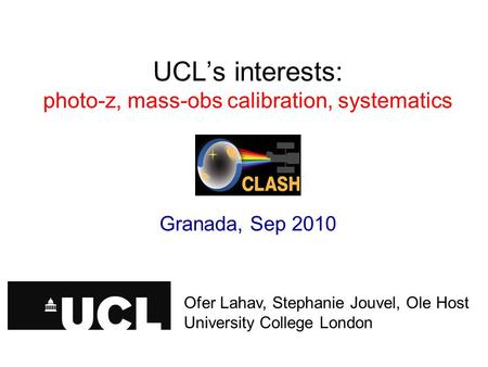 UCL’s interests: photo-z, mass-obs calibration, systematics Granada, Sep 2010 Ofer Lahav, University College London Ofer Lahav, Stephanie Jouvel, Ole Host.