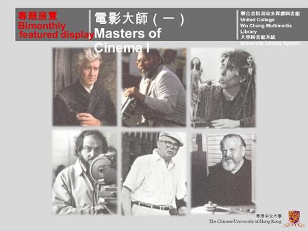 專題展覽 電影大師（一） Masters of Cinema I 聯合書院胡忠多媒體圖書館 United College Wu Chung Multimedia Library 大學圖書館系統 University Library System 香港中文大學 The Chinese University.