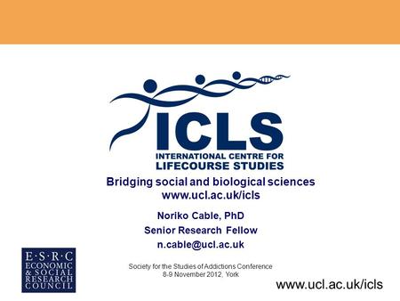 Bridging social and biological sciences  Noriko Cable, PhD Senior Research Fellow Society for the Studies of Addictions.