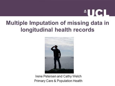 Multiple Imputation of missing data in longitudinal health records Irene Petersen and Cathy Welch Primary Care & Population Health.