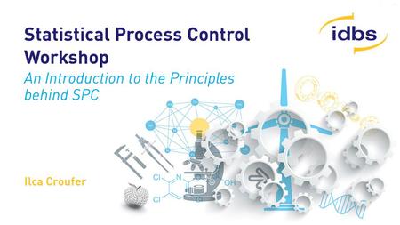 ©2014 IDBS, Confidential Statistical Process Control Workshop An Introduction to the Principles behind SPC Ilca Croufer.