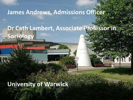 James Andrews, Admissions Officer Dr Cath Lambert, Associate Professor in Sociology University of Warwick.