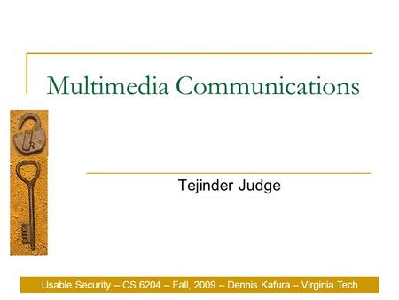 Usable Security – CS 6204 – Fall, 2009 – Dennis Kafura – Virginia Tech Multimedia Communications Tejinder Judge Usable Security – CS 6204 – Fall, 2009.