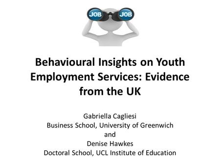 Behavioural Insights on Youth Employment Services: Evidence from the UK Gabriella Cagliesi Business School, University of Greenwich and Denise Hawkes Doctoral.